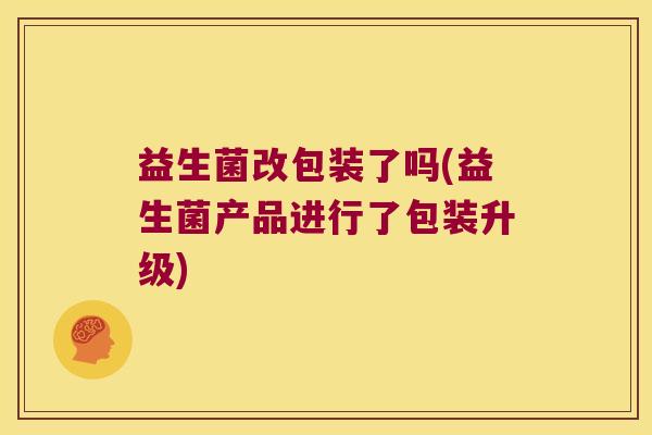 益生菌改包装了吗(益生菌产品进行了包装升级)