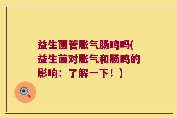 益生菌管胀气肠鸣吗(益生菌对胀气和肠鸣的影响：了解一下！)