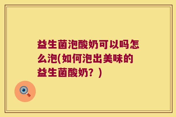 益生菌泡酸奶可以吗怎么泡(如何泡出美味的益生菌酸奶？)