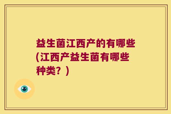 益生菌江西产的有哪些(江西产益生菌有哪些种类？)