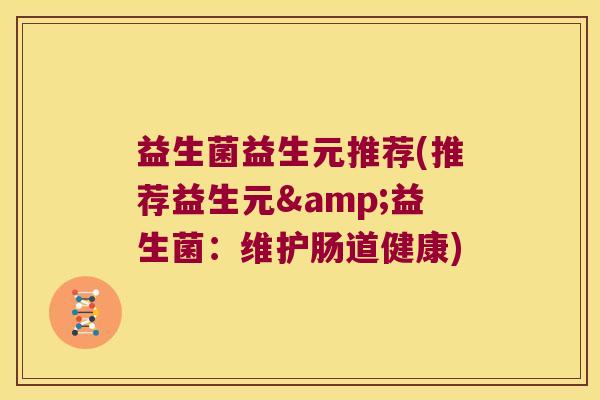 益生菌益生元推荐(推荐益生元&益生菌：维护肠道健康)