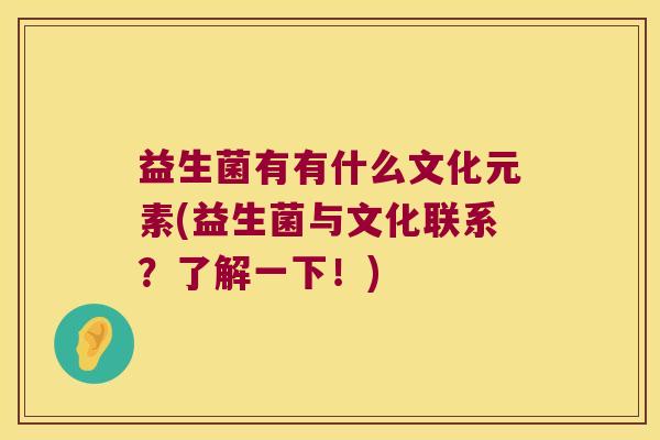益生菌有有什么文化元素(益生菌与文化联系？了解一下！)