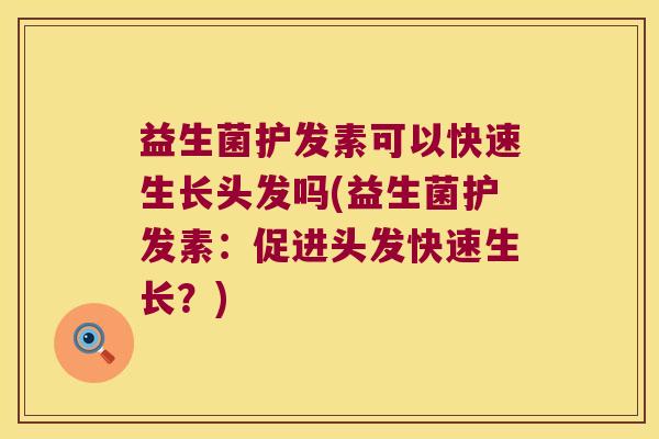 益生菌护发素可以快速生长头发吗(益生菌护发素：促进头发快速生长？)