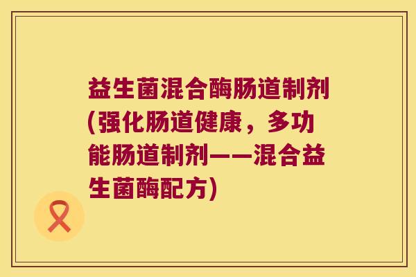 益生菌混合酶肠道制剂(强化肠道健康，多功能肠道制剂——混合益生菌酶配方)
