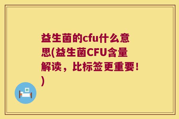 益生菌的cfu什么意思(益生菌CFU含量解读,比标签更重要!) 益生菌的cfu什么意思(益生菌CFU含量解读,比标签更重要!)