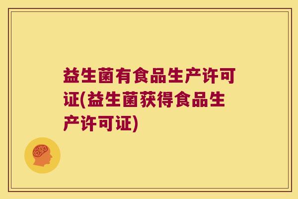 益生菌有食品生产许可证(益生菌获得食品生产许可证)