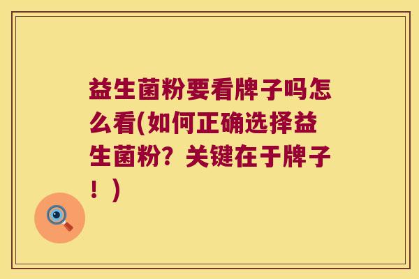 益生菌粉要看牌子吗怎么看(如何正确选择益生菌粉？关键在于牌子！)