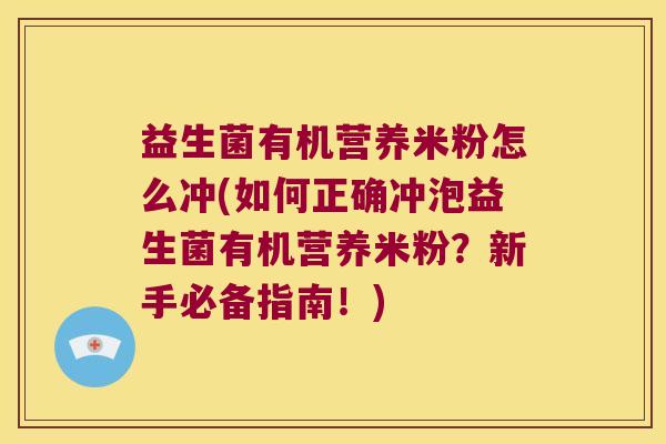 益生菌有机营养米粉怎么冲(如何正确冲泡益生菌有机营养米粉？新手必备指南！)