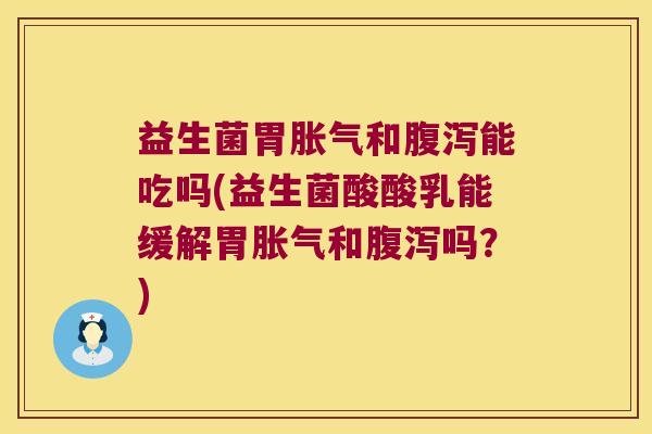 益生菌胃和能吃吗(益生菌酸酸乳能缓解胃和吗？)