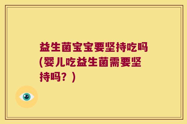 益生菌宝宝要坚持吃吗(婴儿吃益生菌需要坚持吗？)
