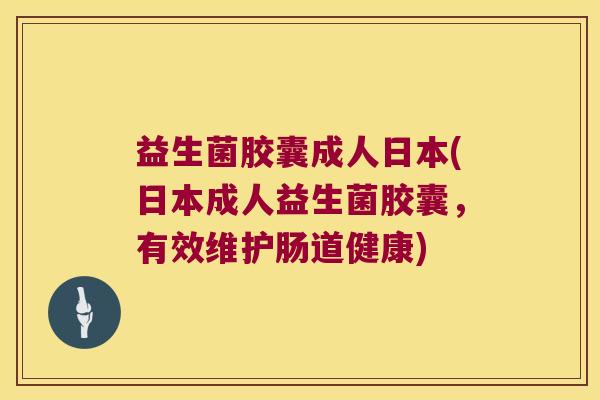 益生菌胶囊成人日本(日本成人益生菌胶囊，有效维护肠道健康)