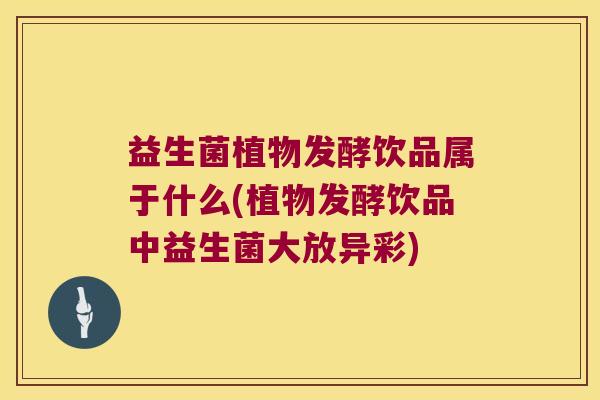 益生菌植物发酵饮品属于什么(植物发酵饮品中益生菌大放异彩)