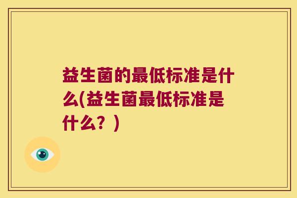 益生菌的最低标准是什么(益生菌最低标准是什么？)