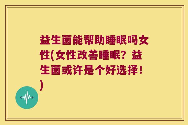 益生菌能帮助睡眠吗女性(女性改善睡眠？益生菌或许是个好选择！)