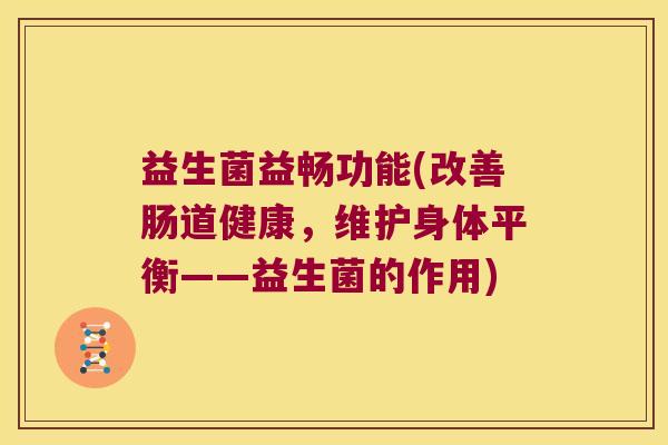 益生菌益畅功能(改善肠道健康，维护身体平衡——益生菌的作用)