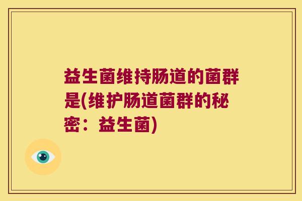 益生菌维持肠道的菌群是(维护肠道菌群的秘密：益生菌)