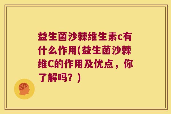益生菌沙棘维生素c有什么作用(益生菌沙棘维C的作用及优点，你了解吗？)