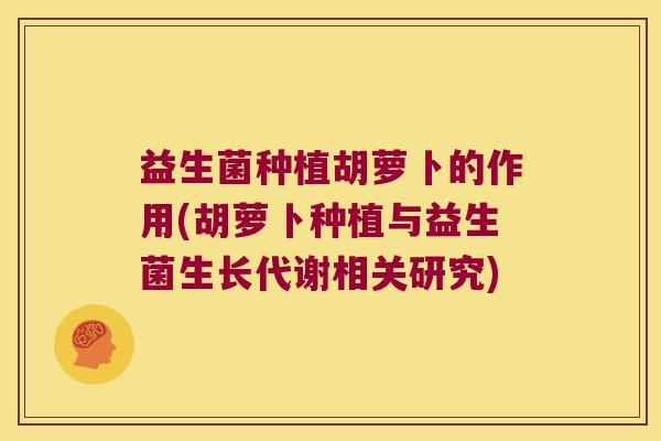 益生菌种植胡萝卜的作用(胡萝卜种植与益生菌生长代谢相关研究)