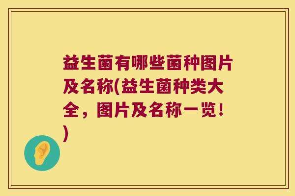 益生菌有哪些菌种图片及名称(益生菌种类大全，图片及名称一览！)