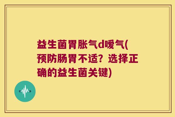 益生菌胃胀气d嗳气(预防肠胃不适？选择正确的益生菌关键)