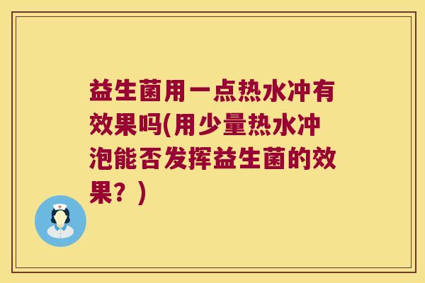 益生菌用一点热水冲有效果吗(用少量热水冲泡能否发挥益生菌的效果？)