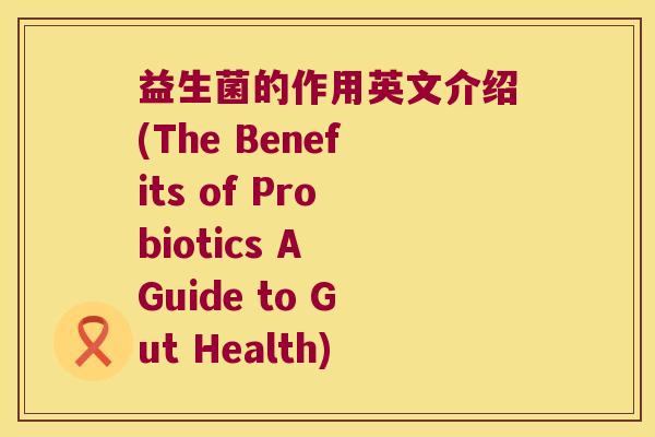 益生菌的作用英文介绍(The Benefits of Probiotics A Guide to Gut Health)