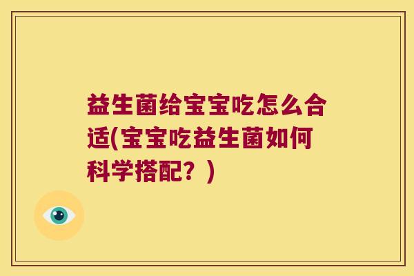 益生菌给宝宝吃怎么合适(宝宝吃益生菌如何科学搭配？)