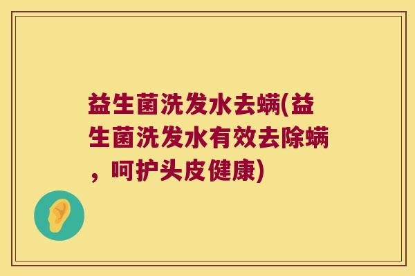 益生菌洗发水去螨(益生菌洗发水有效去除螨，呵护头皮健康)