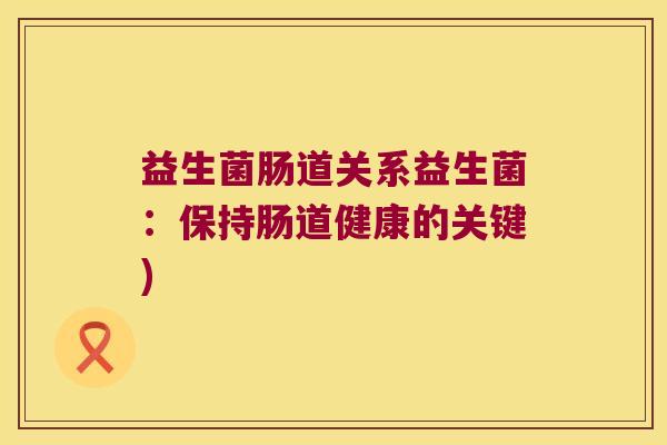 益生菌肠道关系益生菌：保持肠道健康的关键)