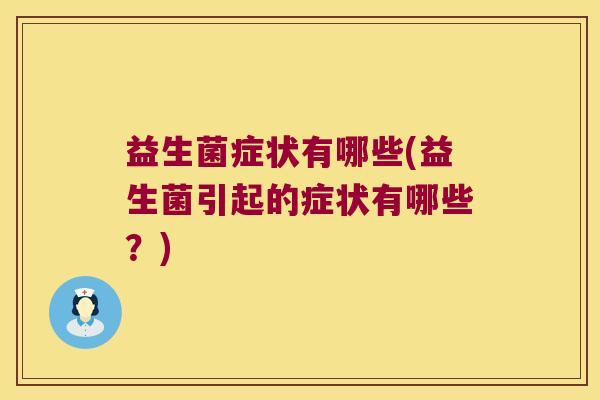 益生菌症状有哪些(益生菌引起的症状有哪些？)