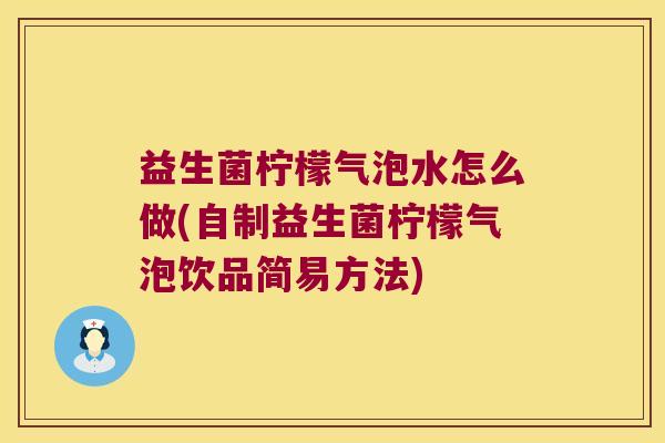 益生菌柠檬气泡水怎么做(自制益生菌柠檬气泡饮品简易方法)