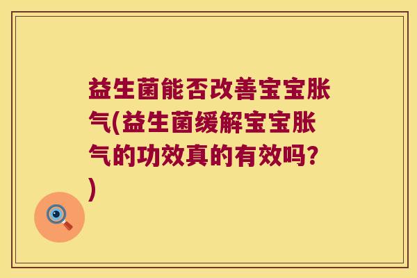 益生菌能否改善宝宝胀气(益生菌缓解宝宝胀气的功效真的有效吗？)