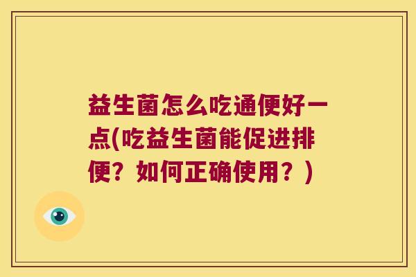 益生菌怎么吃通便好一点(吃益生菌能促进排便？如何正确使用？)