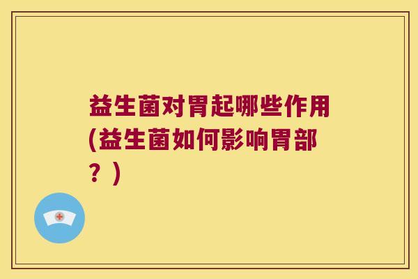 益生菌对胃起哪些作用(益生菌如何影响胃部？)