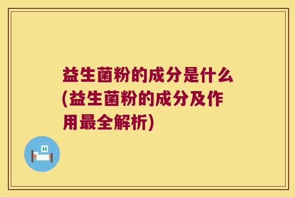 益生菌粉的成分是什么(益生菌粉的成分及作用全解析) 益生菌粉的成分是什么(益生菌粉的成分及作用全解析)