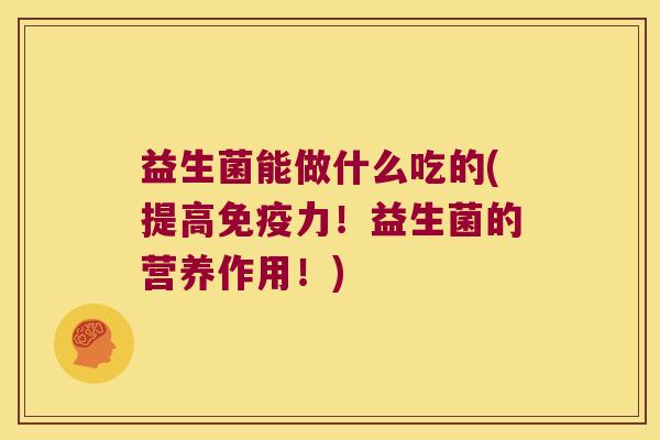 益生菌能做什么吃的(提高力!益生菌的营养作用!) 益生菌能做什么吃的(提高力!益生菌的营养作用!)