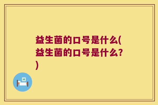 益生菌的口号是什么(益生菌的口号是什么？)