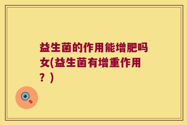益生菌的作用能增肥吗女(益生菌有增重作用？)