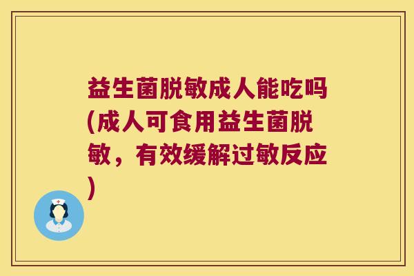 益生菌脱敏成人能吃吗(成人可食用益生菌脱敏，有效缓解过敏反应)