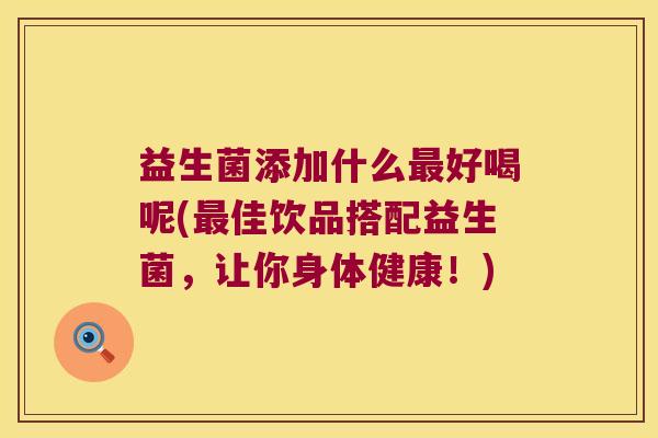 益生菌添加什么好喝呢(佳饮品搭配益生菌，让你身体健康！)