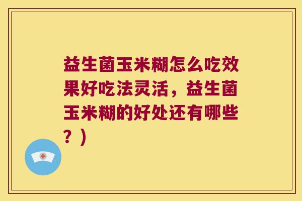 益生菌玉米糊怎么吃效果好吃法灵活，益生菌玉米糊的好处还有哪些？)