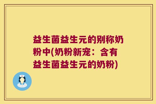 益生菌益生元的别称奶粉中(奶粉新宠：含有益生菌益生元的奶粉)