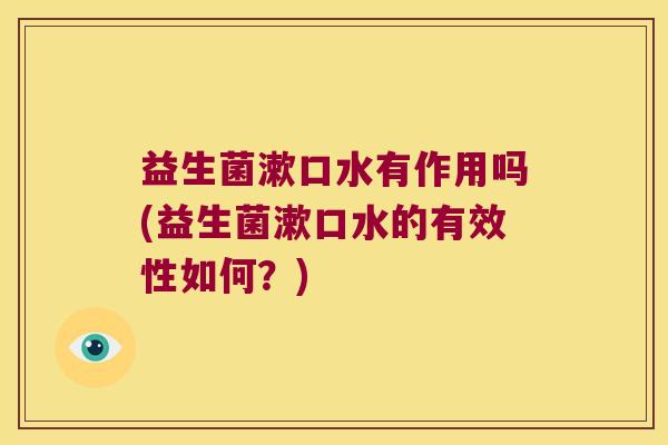 益生菌漱口水有作用吗(益生菌漱口水的有效性如何？)