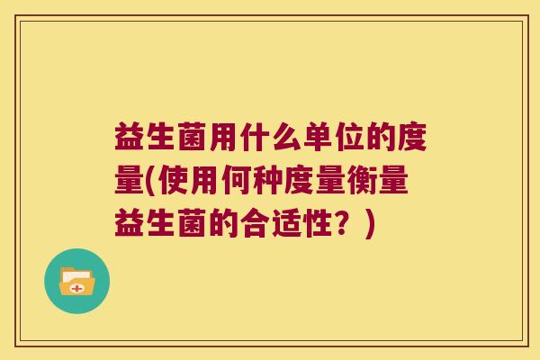 益生菌用什么单位的度量(使用何种度量衡量益生菌的合适性？)