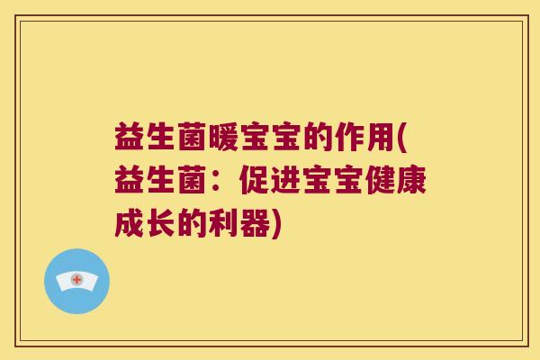 益生菌暖宝宝的作用(益生菌：促进宝宝健康成长的利器)