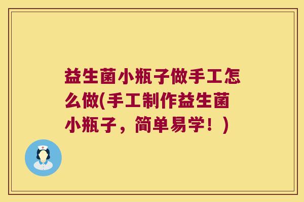 益生菌小瓶子做手工怎么做(手工制作益生菌小瓶子,简单易学!) 益生菌小瓶子做手工怎么做(手工制作益生菌小瓶子,简单易学!)