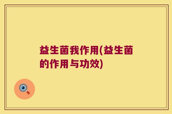 益生菌我作用(益生菌的作用与功效)