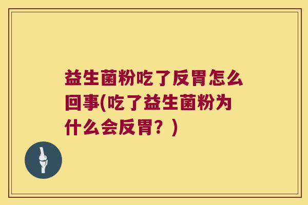 益生菌粉吃了反胃怎么回事(吃了益生菌粉为什么会反胃？)