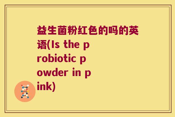 益生菌粉红色的吗的英语(Is the probiotic powder in pink)