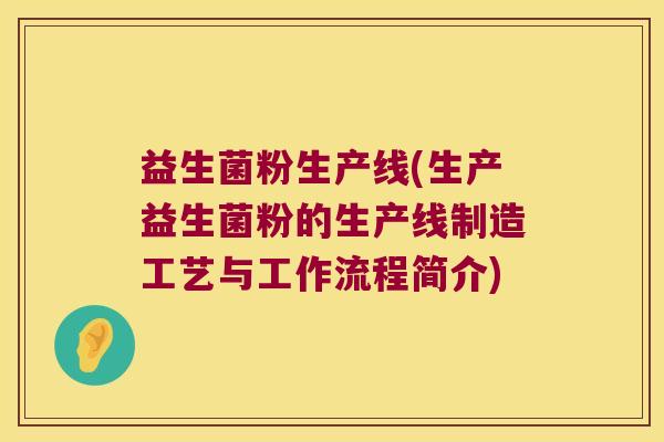 益生菌粉生产线(生产益生菌粉的生产线制造工艺与工作流程简介)